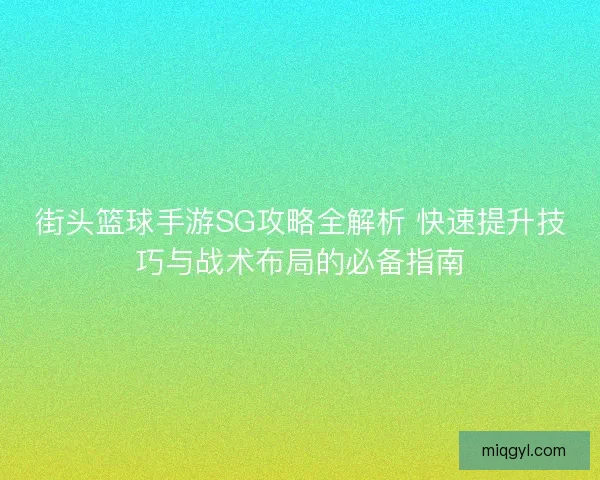 街头篮球手游SG攻略全解析 快速提升技巧与战术布局的必备指南