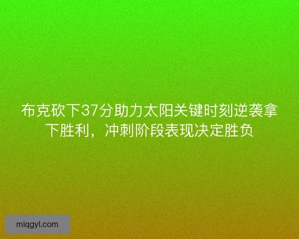 布克砍下37分助力太阳关键时刻逆袭拿下胜利，冲刺阶段表现决定胜负