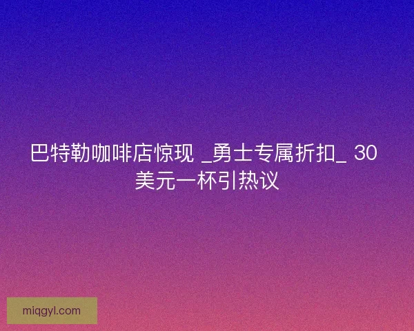 巴特勒咖啡店惊现 _勇士专属折扣_ 30 美元一杯引热议