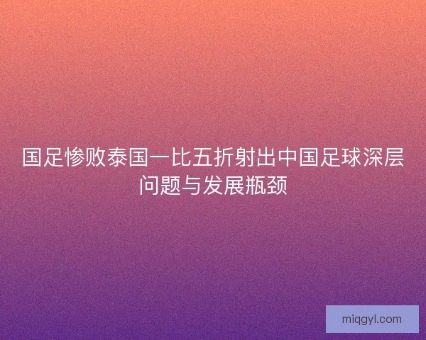 国足惨败泰国一比五折射出中国足球深层问题与发展瓶颈